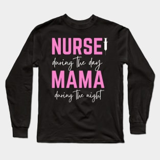 Happy Mother's Day; Nurse during the day, Mama during the night, for mother, nurse Long Sleeve T-Shirt